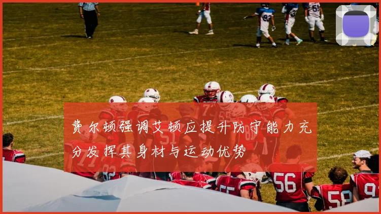 费尔顿强调艾顿应提升防守能力充分发挥其身材与运动优势