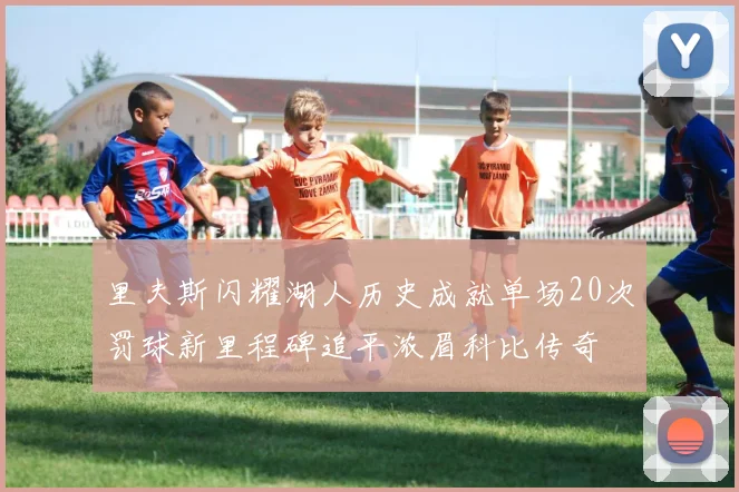 里夫斯闪耀湖人历史成就单场20次罚球新里程碑追平浓眉科比传奇