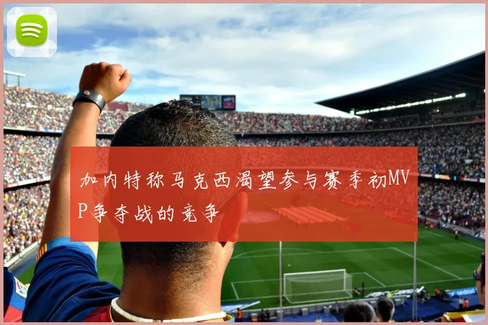 加内特称马克西渴望参与赛季初MVP争夺战的竞争