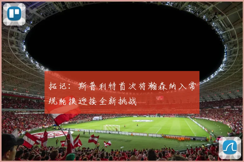 拓记：斯普利特首次将瀚森纳入常规轮换迎接全新挑战