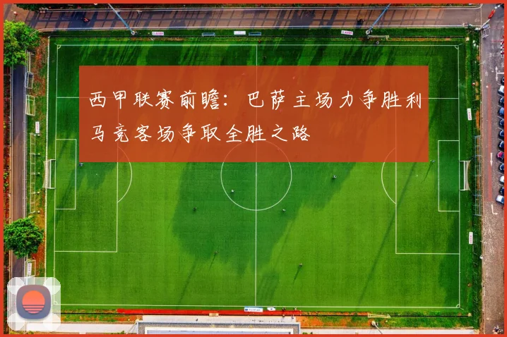 西甲联赛前瞻：巴萨主场力争胜利马竞客场争取全胜之路