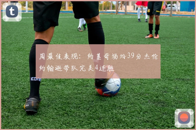周最佳表现：约基奇场均39分杰伦约翰逊带队完美4连胜