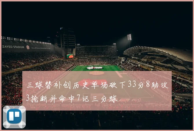 三球替补创历史单场砍下33分8助攻3抢断并命中7记三分球