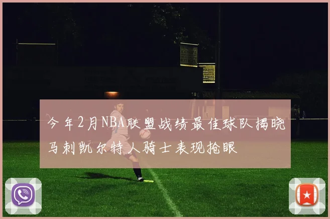 今年2月NBA联盟战绩最佳球队揭晓马刺凯尔特人骑士表现抢眼